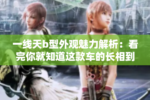 一线天b型外观魅力解析：看完你就知道这款车的长相到底有多迷人
