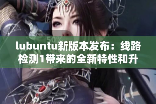 lubuntu新版本发布：线路检测1带来的全新特性和升级
