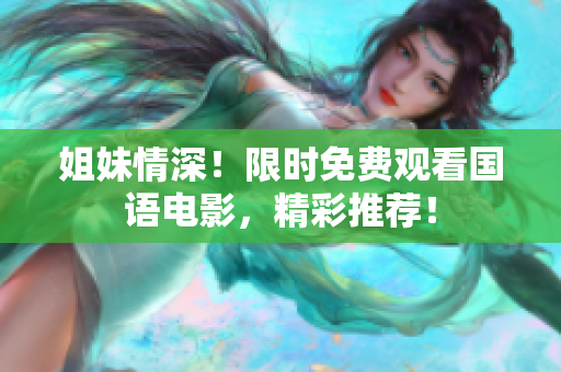 姐妹情深！限时免费观看国语电影，精彩推荐！