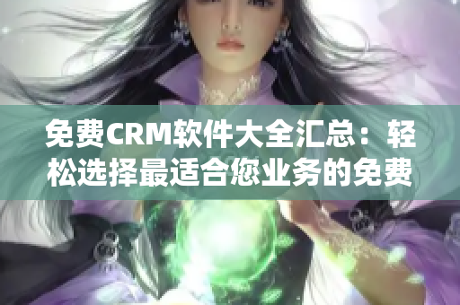 免费CRM软件大全汇总：轻松选择最适合您业务的免费CRM系统