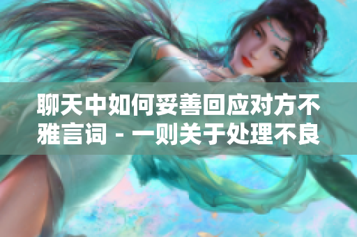 聊天中如何妥善回应对方不雅言词 - 一则关于处理不良对话的实用建议