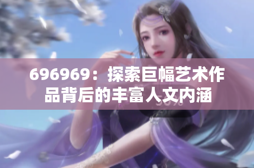 696969：探索巨幅艺术作品背后的丰富人文内涵