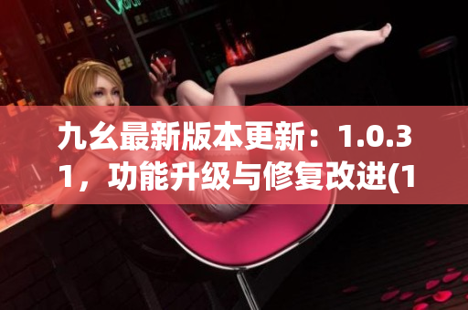 九幺最新版本更新：1.0.31，功能升级与修复改进(1)