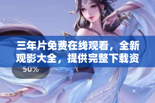 三年片免费在线观看，全新观影大全，提供完整下载资源