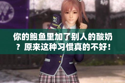 你的鲍鱼里加了别人的酸奶？原来这种习惯真的不好！-一个编辑的思考