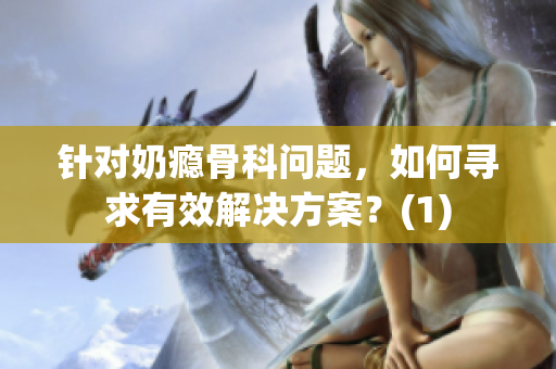 针对奶瘾骨科问题，如何寻求有效解决方案？(1)