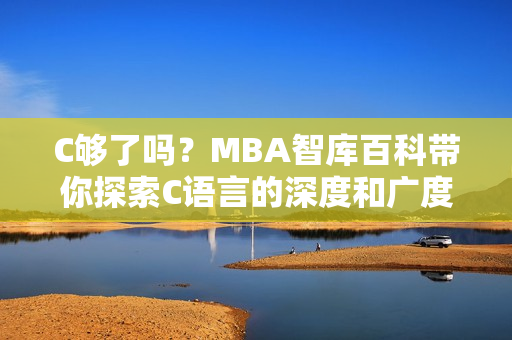 C够了吗？MBA智库百科带你探索C语言的深度和广度