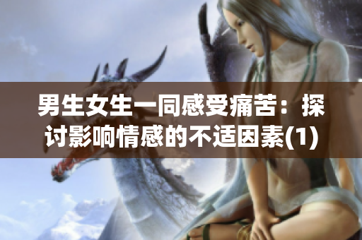 男生女生一同感受痛苦：探讨影响情感的不适因素(1)