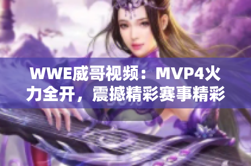 WWE威哥视频：MVP4火力全开，震撼精彩赛事精彩重现