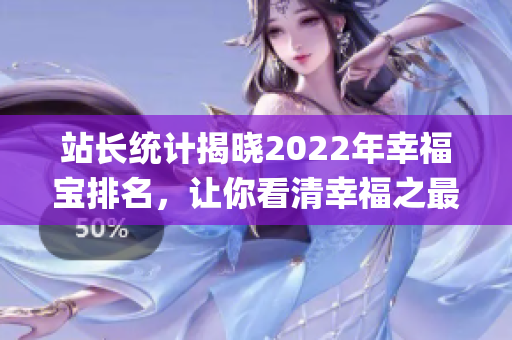站长统计揭晓2022年幸福宝排名，让你看清幸福之最(1)