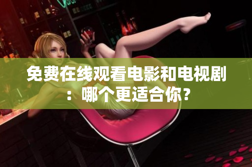 免费在线观看电影和电视剧：哪个更适合你？