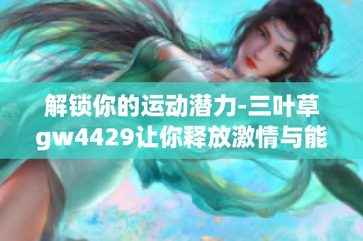 解锁你的运动潜力-三叶草gw4429让你释放激情与能量