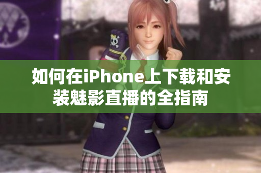 如何在iPhone上下载和安装魅影直播的全指南
