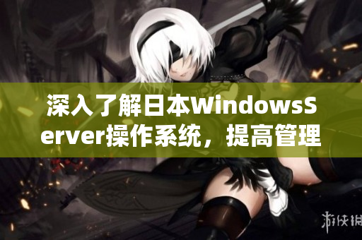 深入了解日本WindowsServer操作系统，提高管理效率