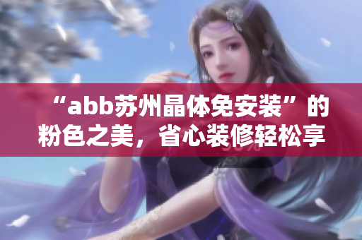 “abb苏州晶体免安装”的粉色之美，省心装修轻松享。
