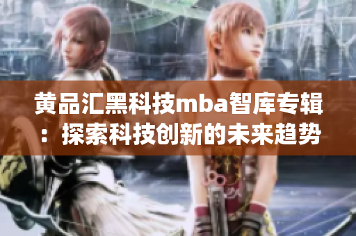 黄品汇黑科技mba智库专辑：探索科技创新的未来趋势(1)