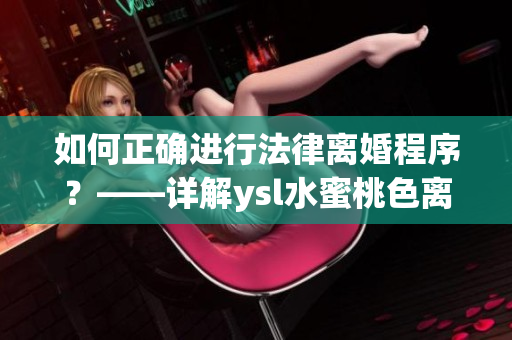 如何正确进行法律离婚程序？——详解ysl水蜜桃色离婚流程