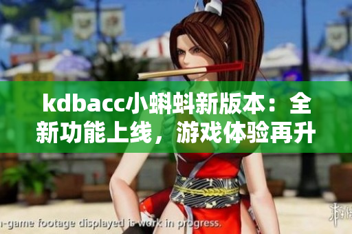kdbacc小蝌蚪新版本：全新功能上线，游戏体验再升级