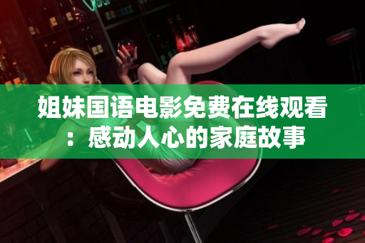 姐妹国语电影免费在线观看：感动人心的家庭故事
