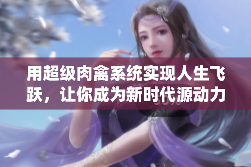 用超级肉禽系统实现人生飞跃，让你成为新时代源动力