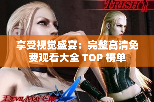 享受视觉盛宴：完整高清免费观看大全 TOP 榜单