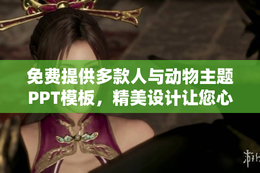 免费提供多款人与动物主题PPT模板，精美设计让您心动 
