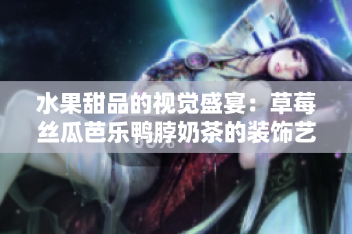 水果甜品的视觉盛宴：草莓丝瓜芭乐鸭脖奶茶的装饰艺术