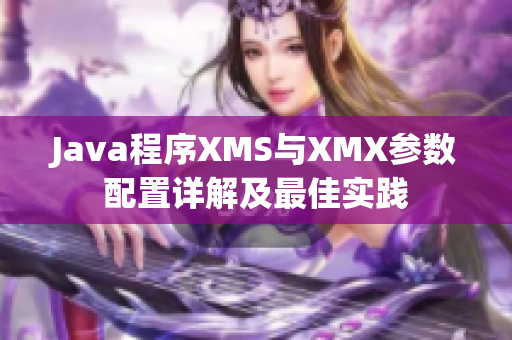 Java程序XMS与XMX参数配置详解及最佳实践