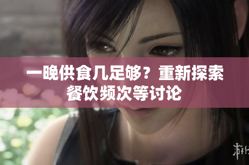 一晚供食几足够？重新探索餐饮频次等讨论