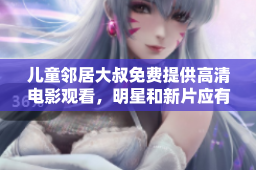儿童邻居大叔免费提供高清电影观看，明星和新片应有尽有