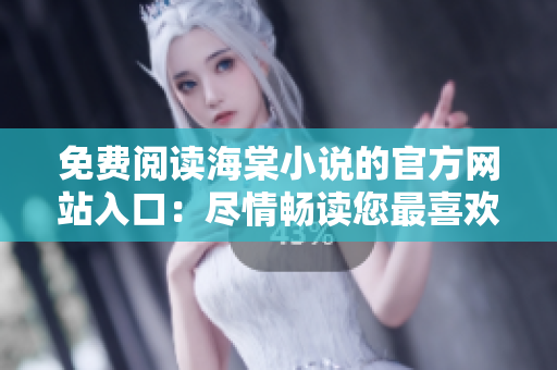 免费阅读海棠小说的官方网站入口：尽情畅读您最喜欢的小说！