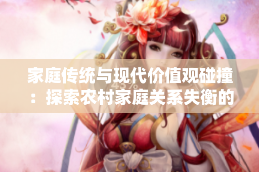 家庭传统与现代价值观碰撞：探索农村家庭关系失衡的成因