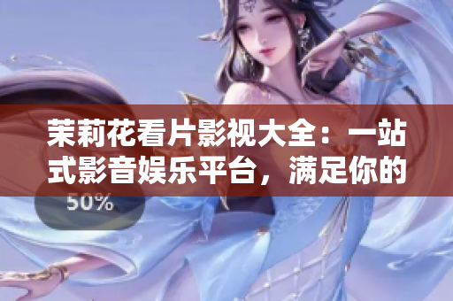 茉莉花看片影视大全：一站式影音娱乐平台，满足你的电影追剧需求