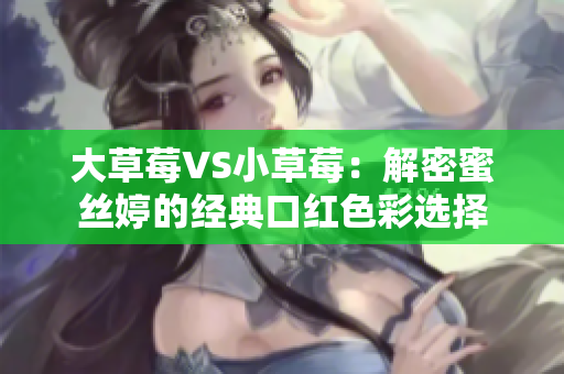 大草莓VS小草莓：解密蜜丝婷的经典口红色彩选择