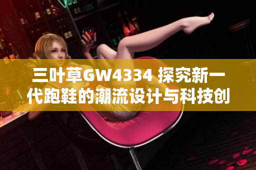 三叶草GW4334 探究新一代跑鞋的潮流设计与科技创新