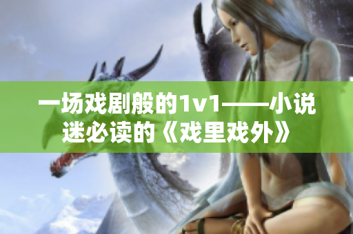 一场戏剧般的1v1——小说迷必读的《戏里戏外》