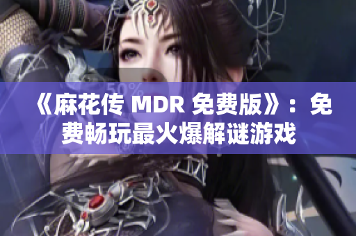 《麻花传 MDR 免费版》：免费畅玩最火爆解谜游戏