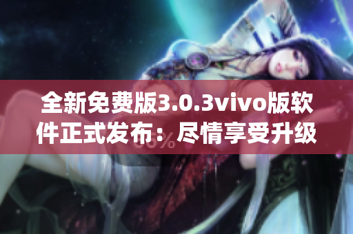 全新免费版3.0.3vivo版软件正式发布：尽情享受升级吧(1)