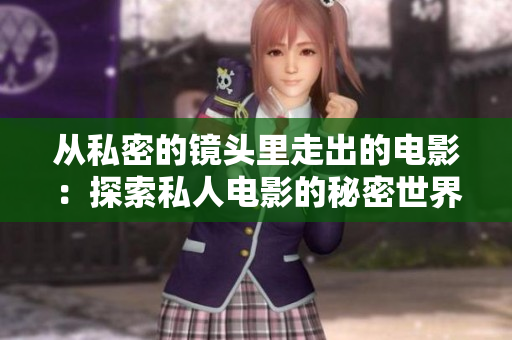 从私密的镜头里走出的电影：探索私人电影的秘密世界