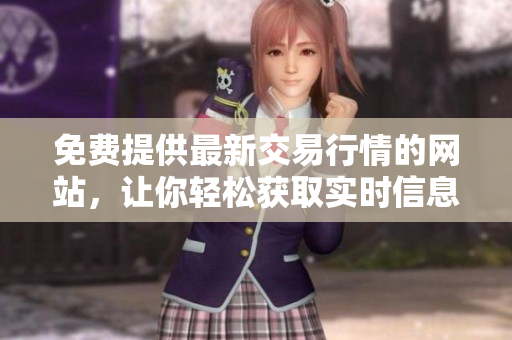 免费提供最新交易行情的网站，让你轻松获取实时信息