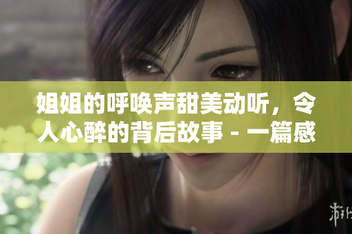 姐姐的呼唤声甜美动听，令人心醉的背后故事 - 一篇感人的文章