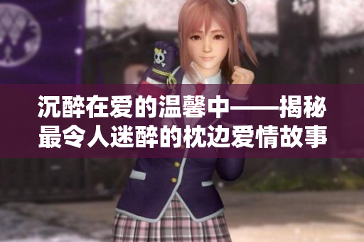 沉醉在爱的温馨中——揭秘最令人迷醉的枕边爱情故事