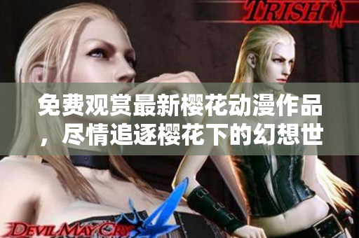 免费观赏最新樱花动漫作品，尽情追逐樱花下的幻想世界！