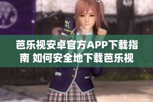 芭乐视安卓官方APP下载指南 如何安全地下载芭乐视APP？(1)