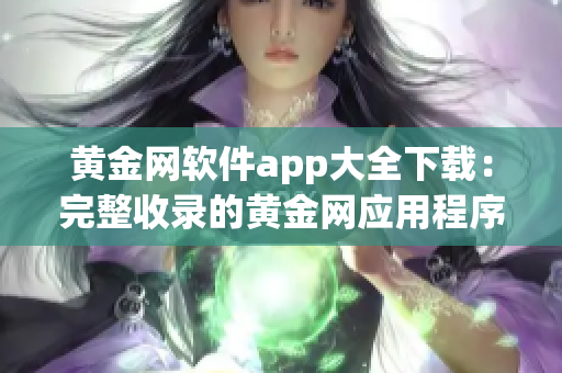 黄金网软件app大全下载：完整收录的黄金网应用程序合集