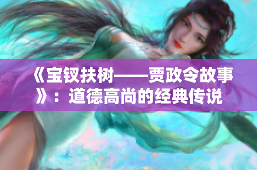 《宝钗扶树——贾政令故事》：道德高尚的经典传说