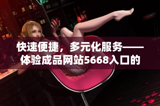 快速便捷，多元化服务——体验成品网站5668入口的功能与优势