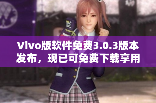 Vivo版软件免费3.0.3版本发布，现已可免费下载享用