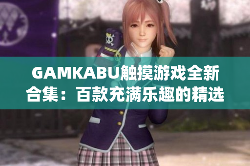 GAMKABU触摸游戏全新合集：百款充满乐趣的精选游戏推荐(1)