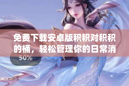 免费下载安卓版积积对积积的桶，轻松管理你的日常消费和储蓄(1)